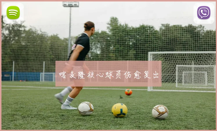 喀麦隆核心球员伤愈复出