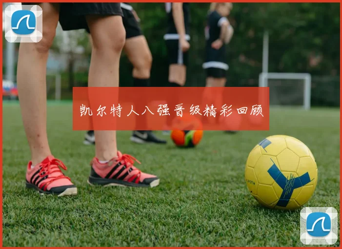 凯尔特人八强晋级精彩回顾