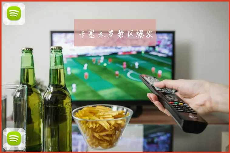 卡塞米罗禁区爆发