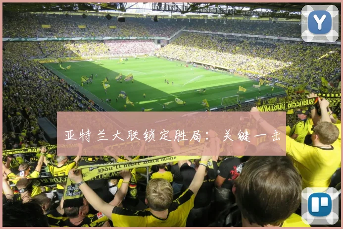 亚特兰大联锁定胜局：关键一击